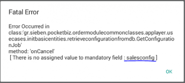 Machine generated alternative text: Fatal Error Error Occurred in class: 'gr.sieben .pocketbiz.ordermodulecommonc asses .applayer. us ecases.initbasicentities .retrieveconfigurationfromdb.GetConfiguratio nJob' method: 'onCancel' I There is no assigned value to mandatory field : salesconfig I